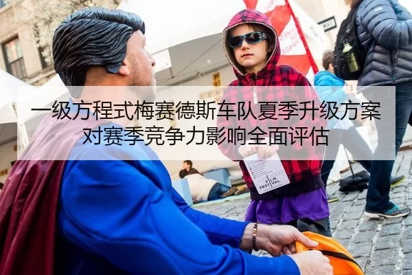 一级方程式梅赛德斯车队夏季升级方案对赛季竞争力影响全面评估