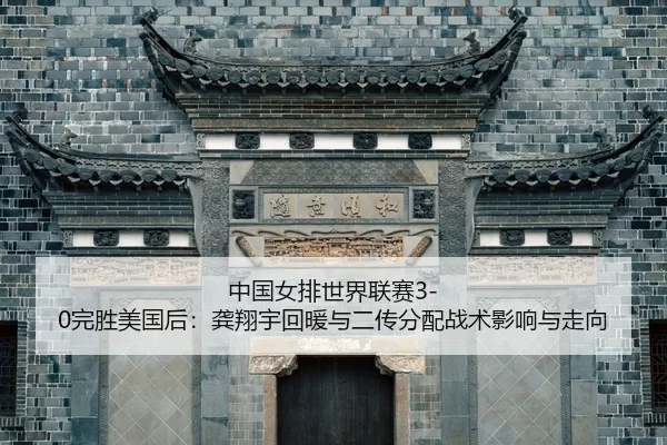 中国女排世界联赛3-0完胜美国后：龚翔宇回暖与二传分配战术影响与走向