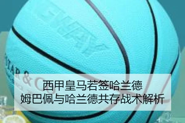 西甲皇马若签哈兰德 姆巴佩与哈兰德共存战术解析