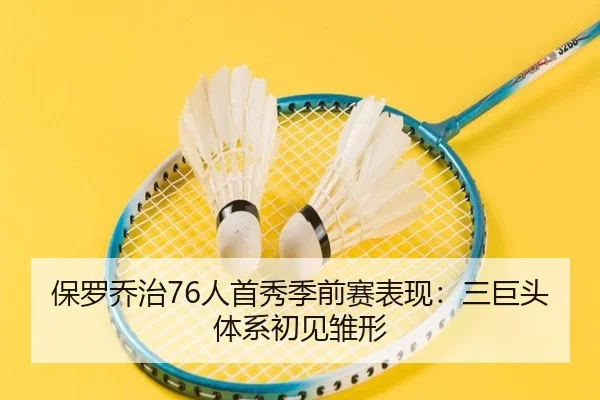 保罗乔治76人首秀季前赛表现：三巨头体系初见雏形