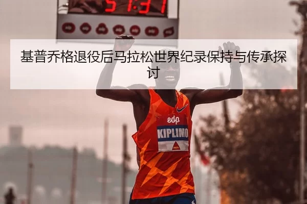 基普乔格退役后马拉松世界纪录保持与传承探讨